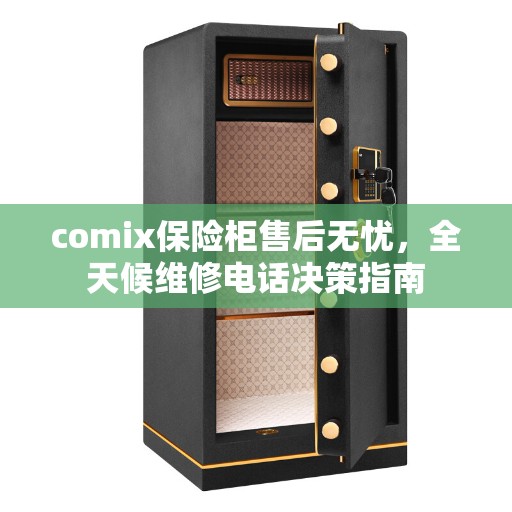 comix保险柜售后无忧,全天候维修电话决策指南 comix保险柜售后无忧,全天候维修电话决策指南