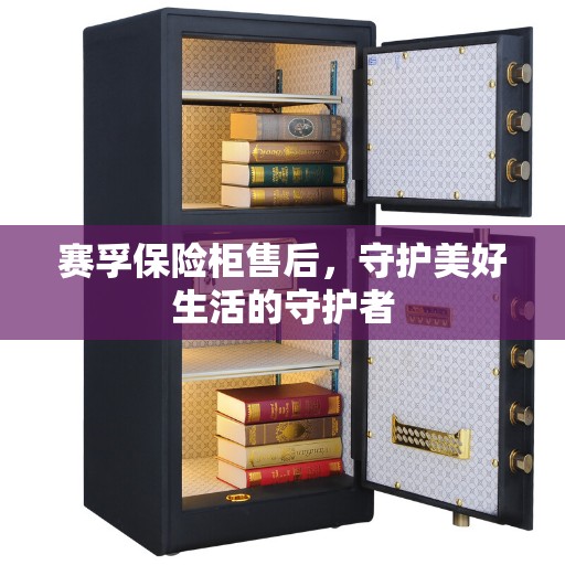 赛孚保险柜售后,守护美好生活的守护者 赛孚保险柜售后,守护美好生活的守护者