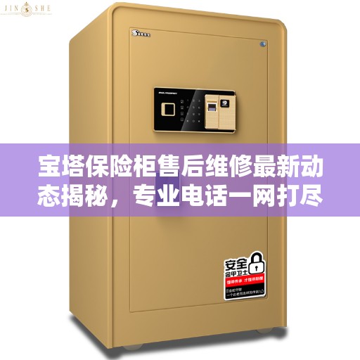 宝塔保险柜售后维修最新动态揭秘,专业电话一网打尽 宝塔保险柜售后维修最新动态揭秘,专业电话一网打尽
