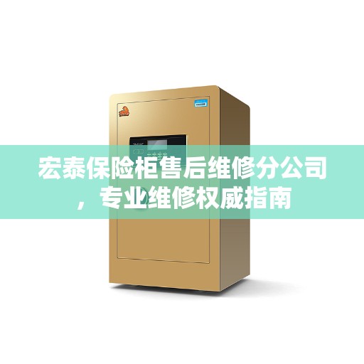 宏泰保险柜售后维修分公司，专业维修权威指南