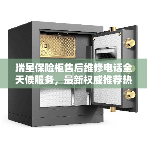 瑞星保险柜售后维修电话全天候服务，最新权威推荐热线