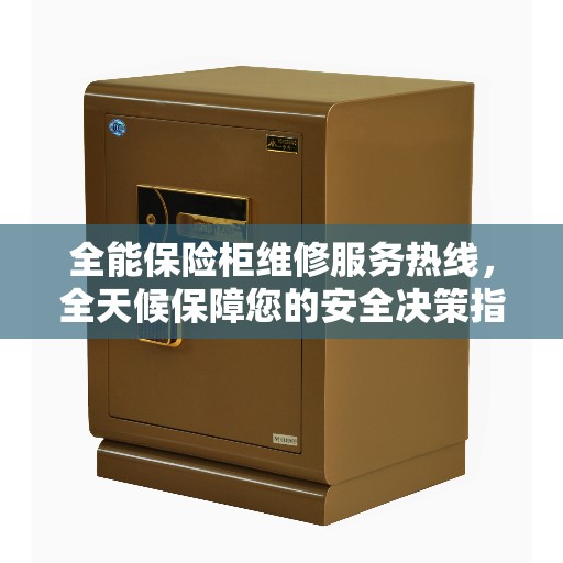 全能保险柜维修服务热线，全天候保障您的安全决策指南