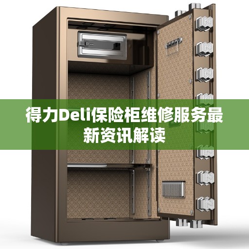 得力Deli保险柜维修服务最新资讯解读