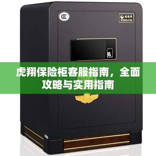 虎翔保险柜客服指南,全面攻略与实用指南 虎翔保险柜客服指南,全面攻略与实用指南
