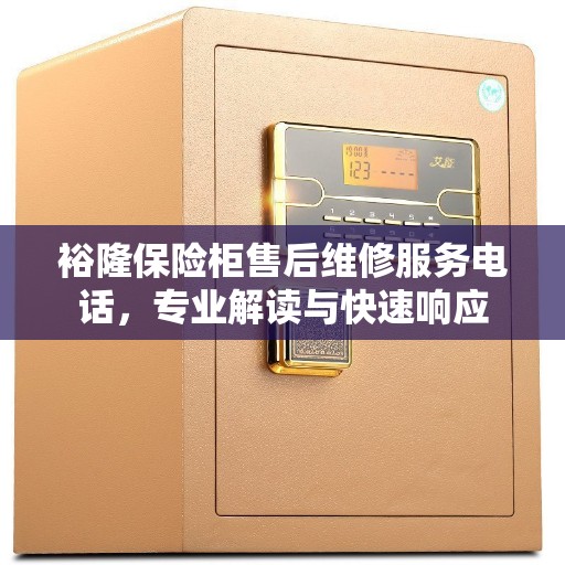 裕隆保险柜售后维修服务电话，专业解读与快速响应
