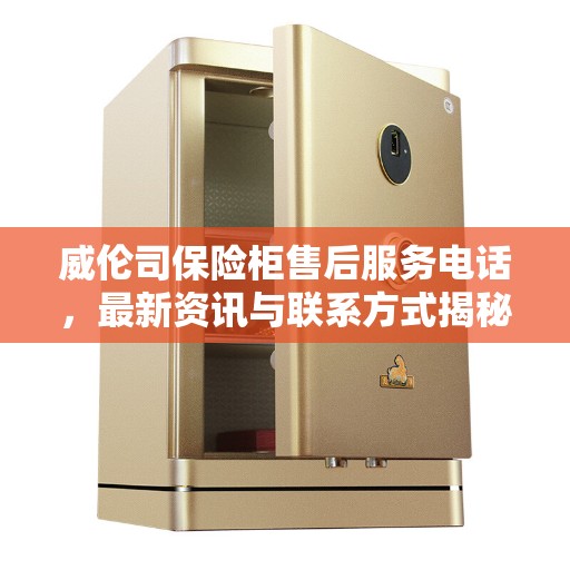 威伦司保险柜售后服务电话,最新资讯与联系方式揭秘 威伦司保险柜售后服务电话,最新资讯与联系方式揭秘