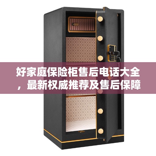 好家庭保险柜售后电话大全,最新权威推荐及售后保障解析 好家庭保险柜售后电话大全,最新权威推荐及售后保障解析