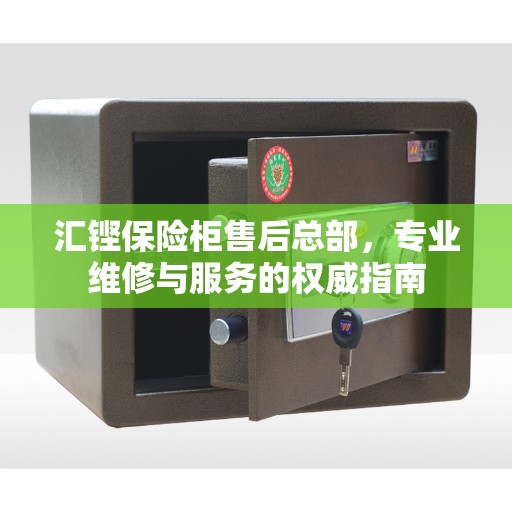 汇铿保险柜售后总部，专业维修与服务的权威指南