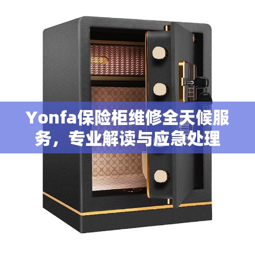 Yonfa保险柜维修全天候服务,专业解读与应急处理 Yonfa保险柜维修全天候服务,专业解读与应急处理