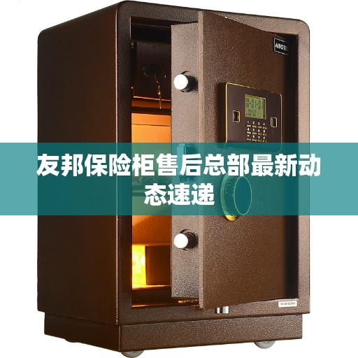 友邦保险柜售后总部最新动态速递 友邦保险柜售后总部最新动态速递