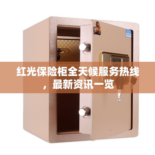 红光保险柜全天候服务热线,最新资讯一览 红光保险柜全天候服务热线,最新资讯一览
