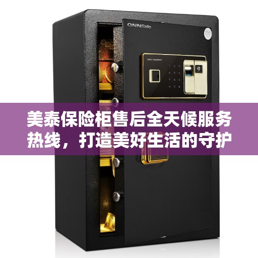 美泰保险柜售后全天候服务热线,打造美好生活的守护者 美泰保险柜售后全天候服务热线,打造美好生活的守护者