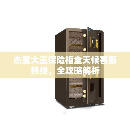 杰宝大王保险柜全天候客服热线,全攻略解析 杰宝大王保险柜全天候客服热线,全攻略解析