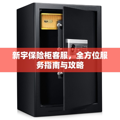 新宇保险柜客服，全方位服务指南与攻略