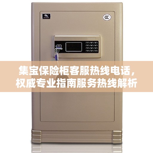 集宝保险柜客服热线电话，权威专业指南服务热线解析