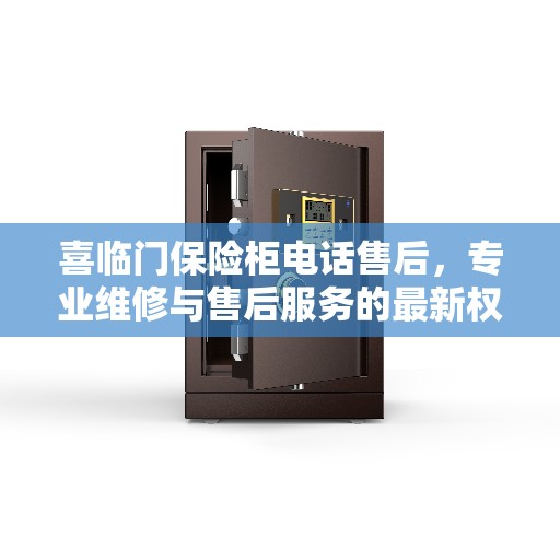 喜临门保险柜电话售后，专业维修与售后服务的最新权威推荐
