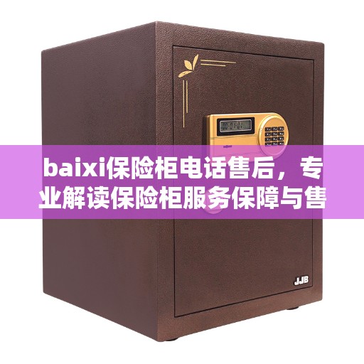 baixi保险柜电话售后,专业解读保险柜服务保障与售后支持 baixi保险柜电话售后,专业解读保险柜服务保障与售后支持