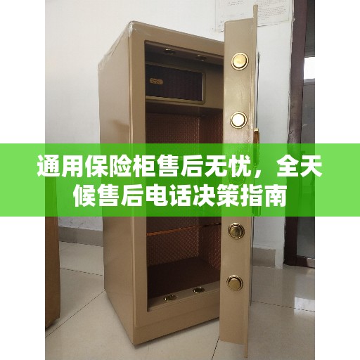 通用保险柜售后无忧,全天候售后电话决策指南 通用保险柜售后无忧,全天候售后电话决策指南