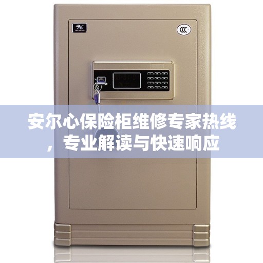 安尔心保险柜维修专家热线，专业解读与快速响应