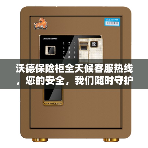 沃德保险柜全天候客服热线,您的安全,我们随时守护 沃德保险柜全天候客服热线,您的安全,我们随时守护