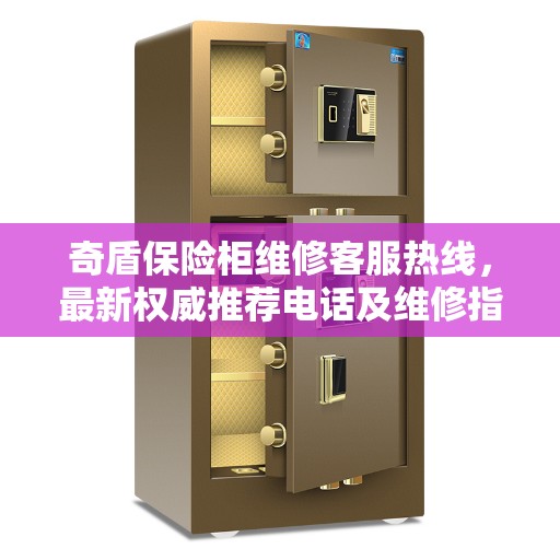 奇盾保险柜维修客服热线,最新权威推荐电话及维修指南 奇盾保险柜维修客服热线,最新权威推荐电话及维修指南