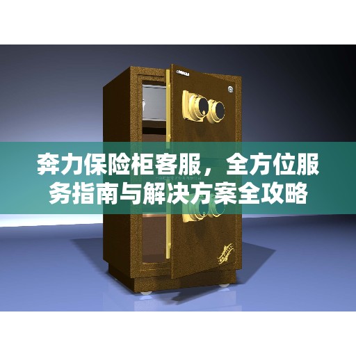 奔力保险柜客服，全方位服务指南与解决方案全攻略