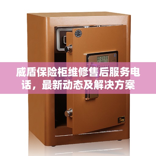 威盾保险柜维修售后服务电话，最新动态及解决方案