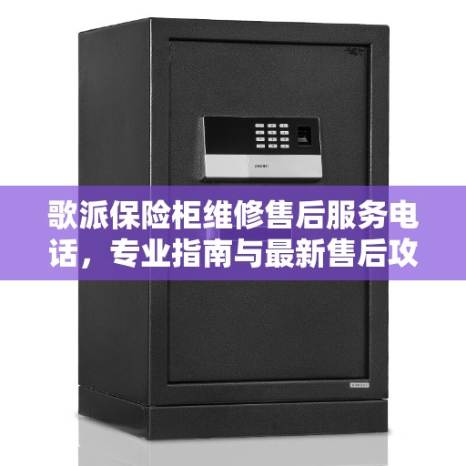 歌派保险柜维修售后服务电话，专业指南与最新售后攻略