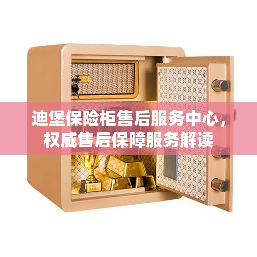 迪堡保险柜售后服务中心，权威售后保障服务解读