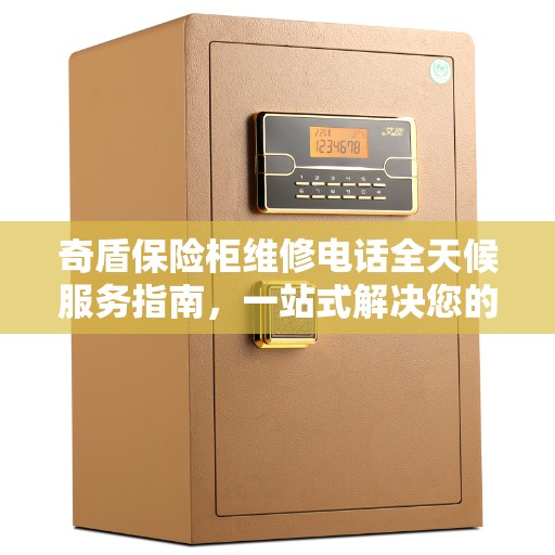 奇盾保险柜维修电话全天候服务指南，一站式解决您的维修需求