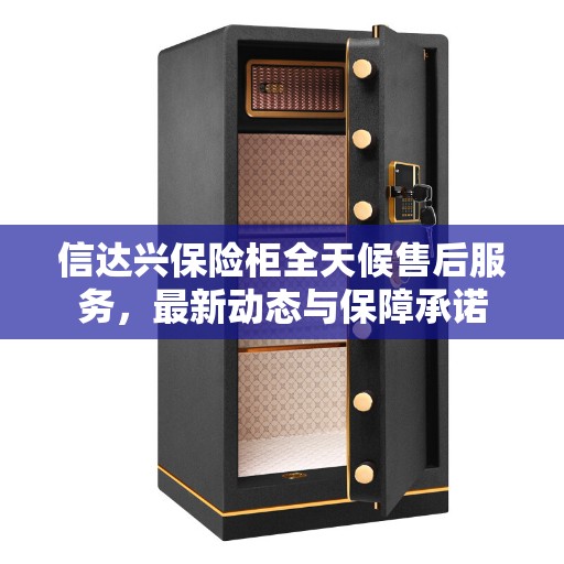 信达兴保险柜全天候售后服务，最新动态与保障承诺