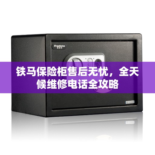 铁马保险柜售后无忧，全天候维修电话全攻略