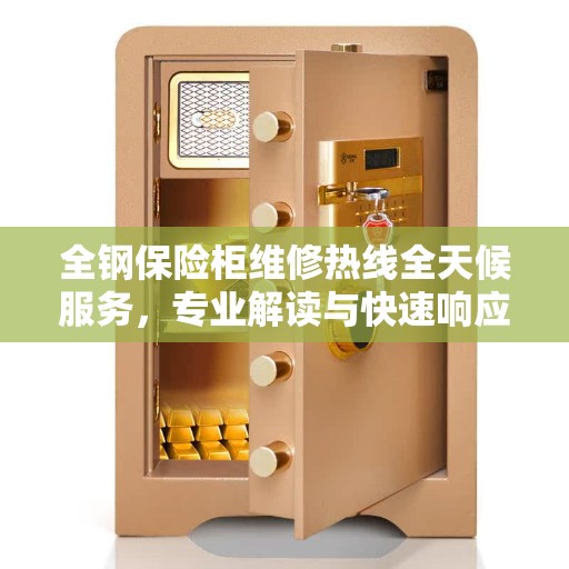 全钢保险柜维修热线全天候服务，专业解读与快速响应