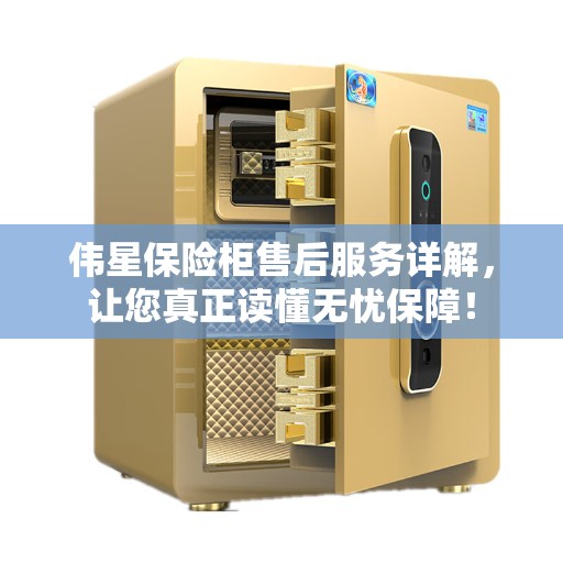 伟星保险柜售后服务详解，让您真正读懂无忧保障！
