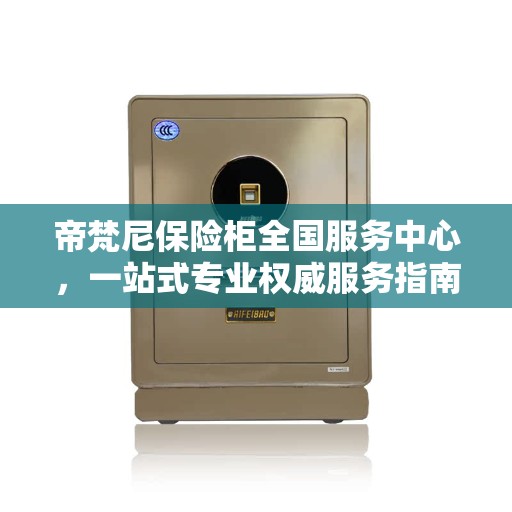 帝梵尼保险柜全国服务中心，一站式专业权威服务指南