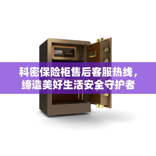 科密保险柜售后客服热线,缔造美好生活安全守护者 科密保险柜售后客服热线,缔造美好生活安全守护者