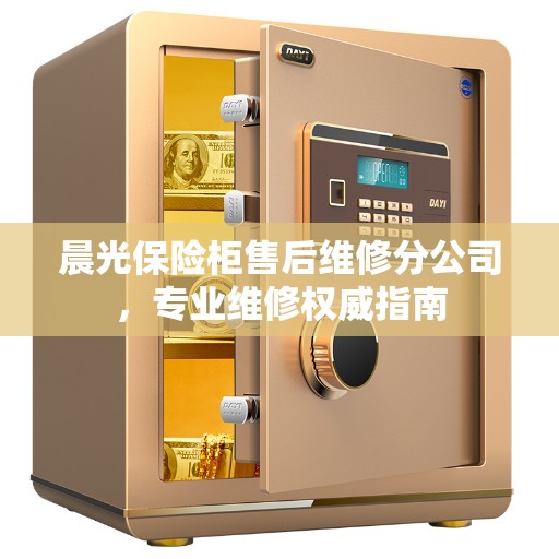 晨光保险柜售后维修分公司，专业维修权威指南