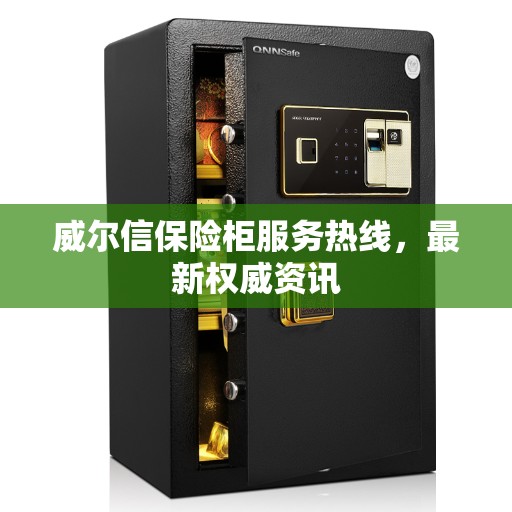 威尔信保险柜服务热线，最新权威资讯