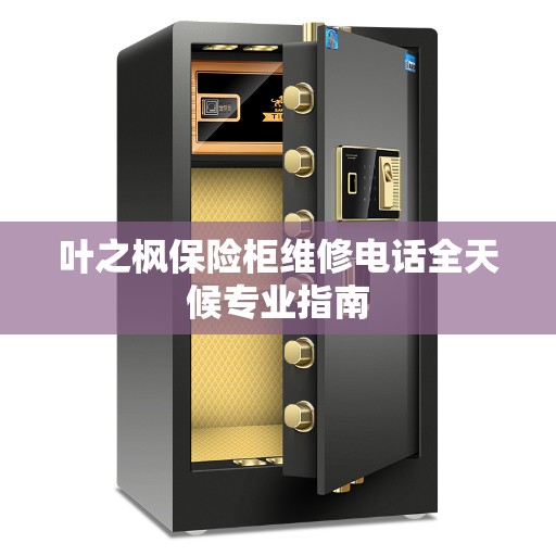 叶之枫保险柜维修电话全天候专业指南