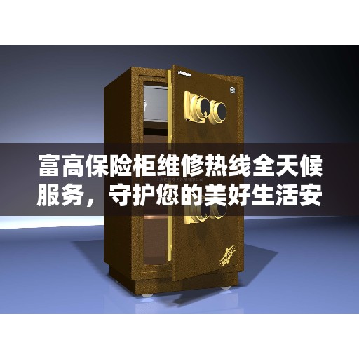 富高保险柜维修热线全天候服务，守护您的美好生活安全无间断