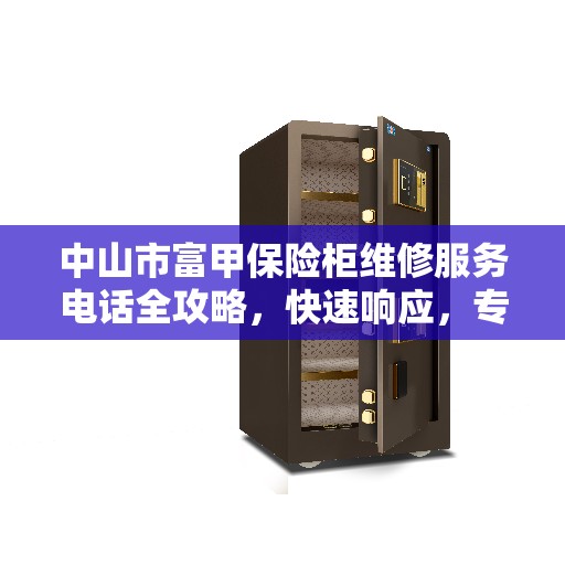 中山市富甲保险柜维修服务电话全攻略，快速响应，专业维修