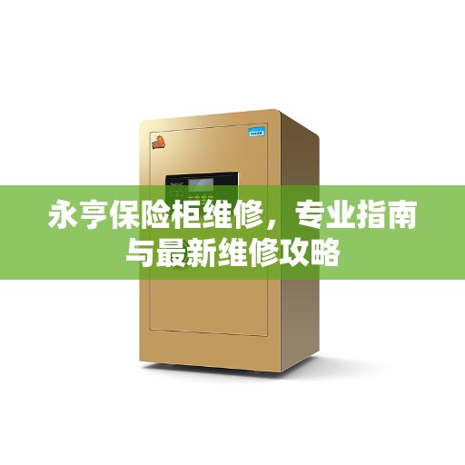 永亨保险柜维修，专业指南与最新维修攻略