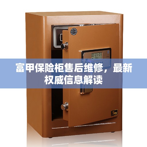 富甲保险柜售后维修，最新权威信息解读