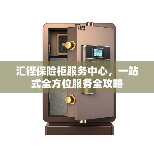 汇铿保险柜服务中心，一站式全方位服务全攻略