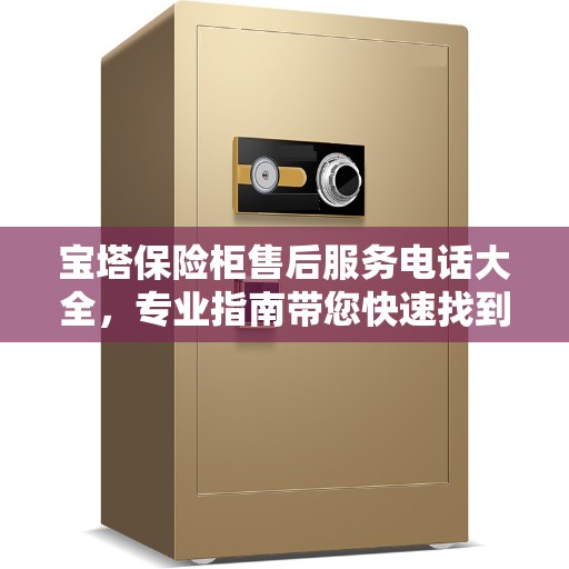 宝塔保险柜售后服务电话大全，专业指南带您快速找到答案