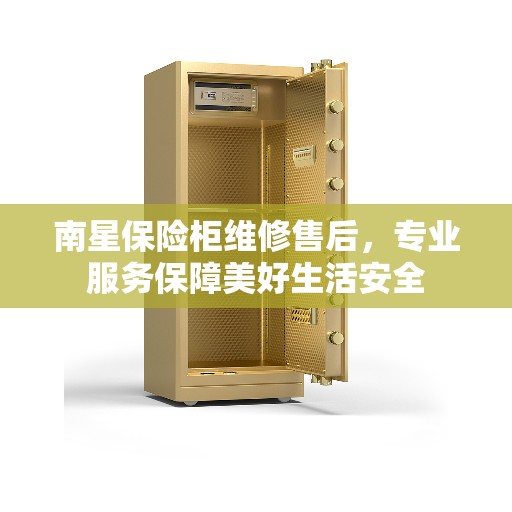 南星保险柜维修售后,专业服务保障美好生活安全 南星保险柜维修售后,专业服务保障美好生活安全
