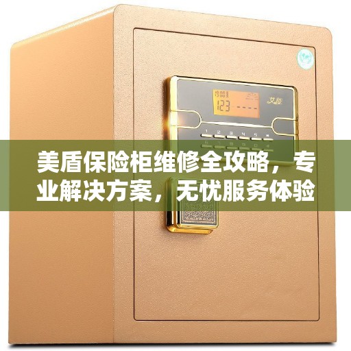 美盾保险柜维修全攻略，专业解决方案，无忧服务体验