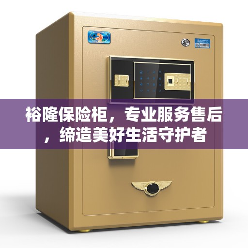 裕隆保险柜，专业服务售后，缔造美好生活守护者