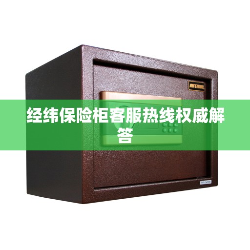 经纬保险柜客服热线权威解答