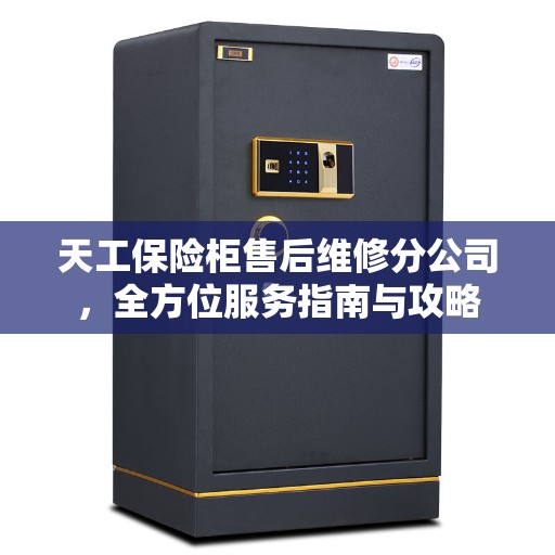 天工保险柜售后维修分公司，全方位服务指南与攻略